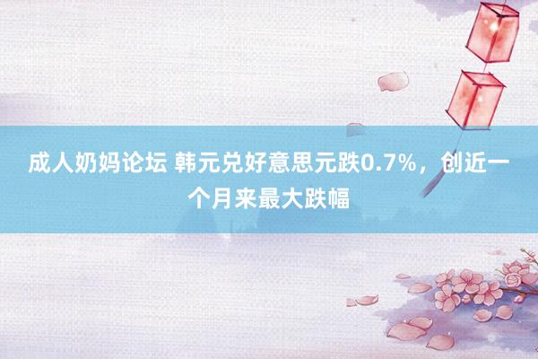 成人奶妈论坛 韩元兑好意思元跌0.7%，创近一个月来最大跌幅