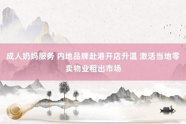 成人奶妈服务 内地品牌赴港开店升温 激活当地零卖物业租出市场